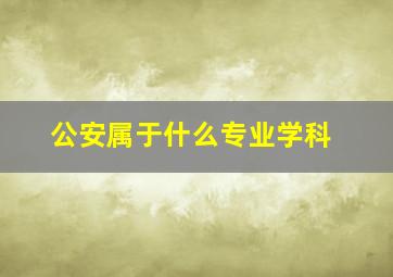 公安属于什么专业学科