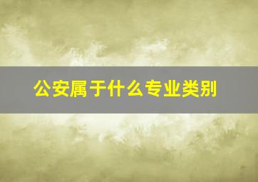 公安属于什么专业类别