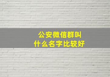 公安微信群叫什么名字比较好