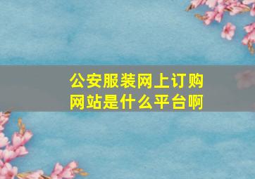 公安服装网上订购网站是什么平台啊