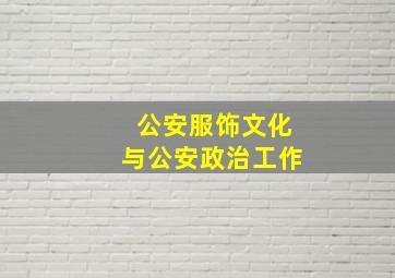 公安服饰文化与公安政治工作