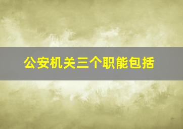 公安机关三个职能包括