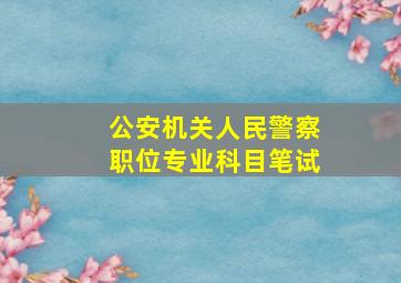 公安机关人民警察职位专业科目笔试