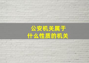 公安机关属于什么性质的机关