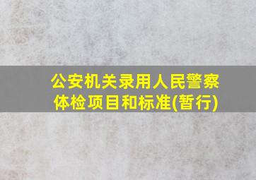 公安机关录用人民警察体检项目和标准(暂行)