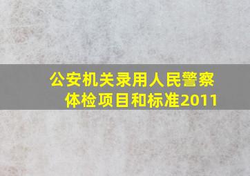 公安机关录用人民警察体检项目和标准2011