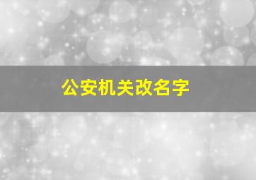 公安机关改名字