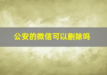 公安的微信可以删除吗