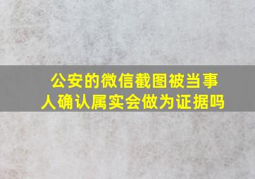 公安的微信截图被当事人确认属实会做为证据吗