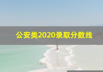 公安类2020录取分数线