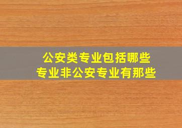 公安类专业包括哪些专业非公安专业有那些