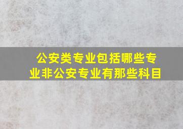 公安类专业包括哪些专业非公安专业有那些科目