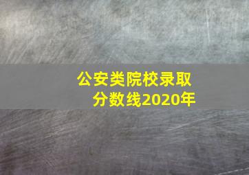 公安类院校录取分数线2020年