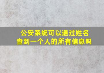 公安系统可以通过姓名查到一个人的所有信息吗