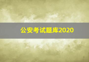 公安考试题库2020