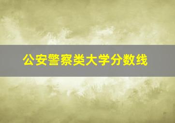 公安警察类大学分数线