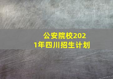 公安院校2021年四川招生计划