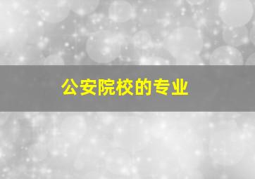 公安院校的专业