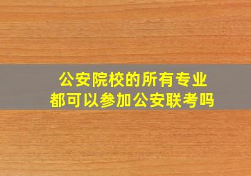 公安院校的所有专业都可以参加公安联考吗