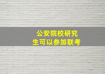 公安院校研究生可以参加联考