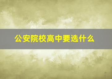 公安院校高中要选什么