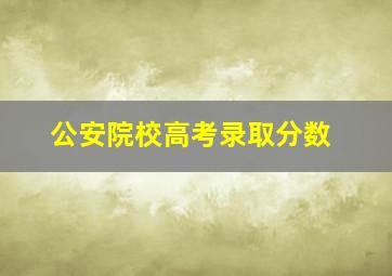 公安院校高考录取分数