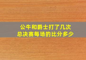 公牛和爵士打了几次总决赛每场的比分多少