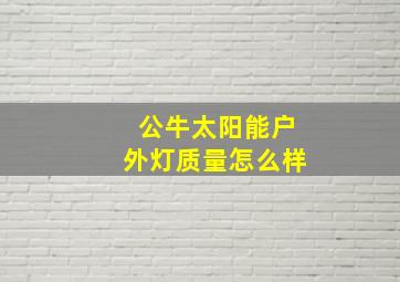 公牛太阳能户外灯质量怎么样