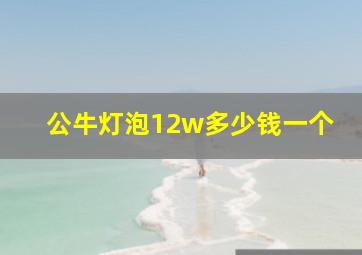 公牛灯泡12w多少钱一个