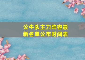 公牛队主力阵容最新名单公布时间表