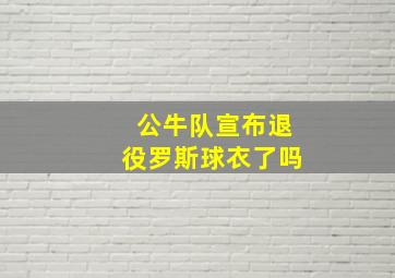 公牛队宣布退役罗斯球衣了吗