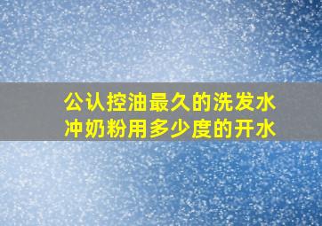 公认控油最久的洗发水冲奶粉用多少度的开水