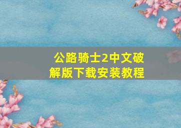 公路骑士2中文破解版下载安装教程