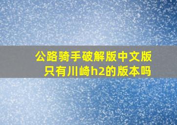 公路骑手破解版中文版只有川崎h2的版本吗