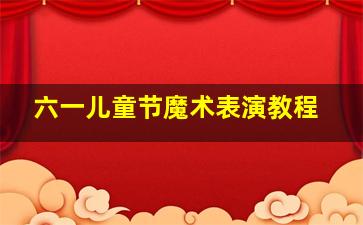 六一儿童节魔术表演教程