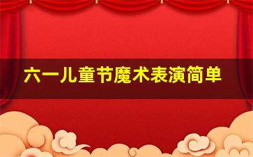 六一儿童节魔术表演简单