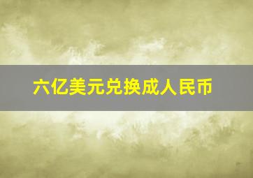 六亿美元兑换成人民币