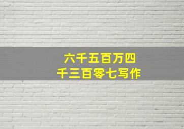 六千五百万四千三百零七写作