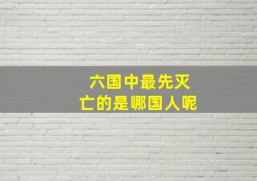 六国中最先灭亡的是哪国人呢