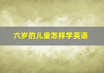 六岁的儿童怎样学英语