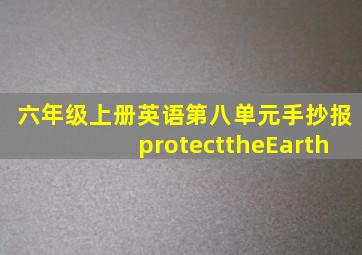 六年级上册英语第八单元手抄报protecttheEarth