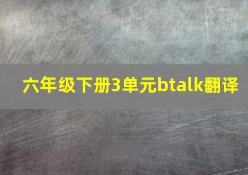 六年级下册3单元btalk翻译