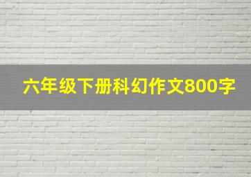 六年级下册科幻作文800字