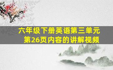 六年级下册英语第三单元第26页内容的讲解视频