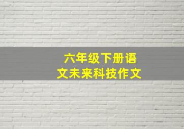 六年级下册语文未来科技作文