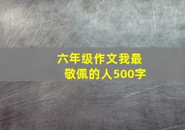 六年级作文我最敬佩的人500字