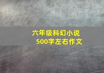 六年级科幻小说500字左右作文