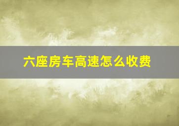 六座房车高速怎么收费