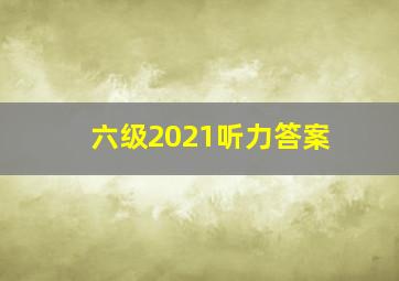 六级2021听力答案