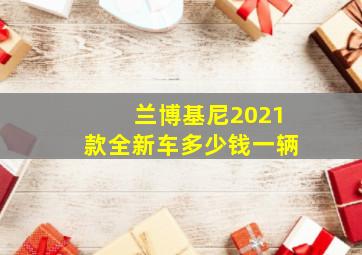 兰博基尼2021款全新车多少钱一辆